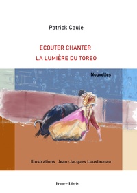 Patrick Caule et Jean-Jacques Loustaunau - Ecouter chanter la lumière du torero - Nouvelles.
