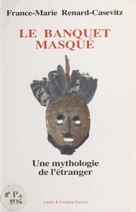 France-Marie Renard-Casevitz - Le Banquet masqué : une mythologie de l'étranger.