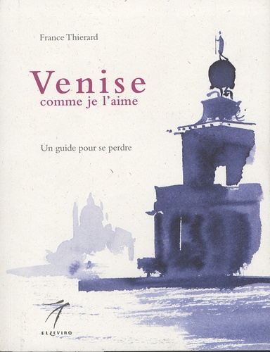 France Thiérard - Venise comme je l'aime - Un guide pour se perdre.