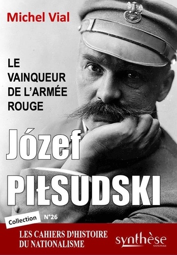 Les cahiers d'histoire du nationalisme N° 26 Józef Pilsudski. Le vainqueur de l’Armée rouge