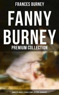 Fanny Burney - Premium Collection: Complete Novels, Essays, Diary, Letters &amp; Biography