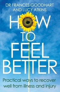 Frances Goodhart et Lucy Atkins - How to Feel Better - Practical ways to recover well from illness and injury.