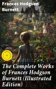The Complete Works of Frances Hodgson Burnett (Illustrated Edition)