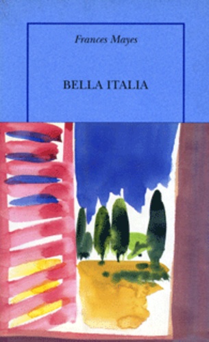 Frances Mayes - Bella Italia. La Douceur De Vivre En Italie.