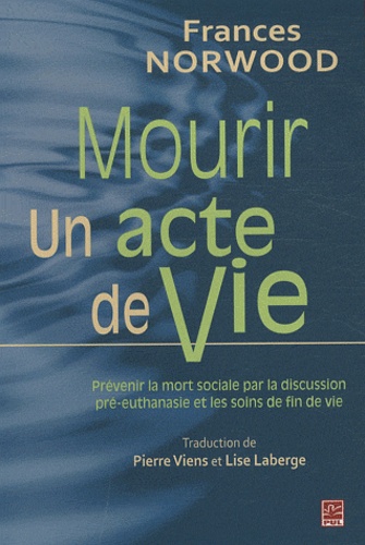 Frances Norwood - Mourir, un acte de vie - Prévenir la mort sociale par la discussion pré-euthanasie et les soins de fin de vie - Leçons des Pays-Bas.