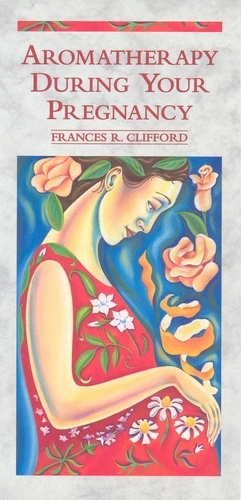 Frances R Clifford - Aromatherapy During Your Pregnancy.