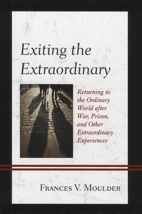 Frances-V Moulder - Exiting the Extraordinary - Returning to the Ordinary World after War, Prison, and Other Extraordinary Experiences.
