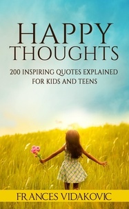 Frances Vidakovic - Happy Thoughts: 200 Inspiring Quotes Explained for Kids and Teens.