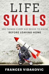  Frances Vidakovic - Life Skills: 100 Things Every Kid Needs To Know Before Leaving Home.
