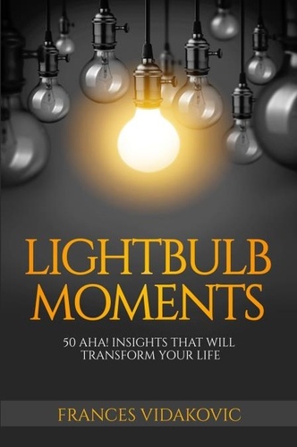  Frances Vidakovic - Lightbulb Moments: 50 Aha! Moments To Transform Your Life.