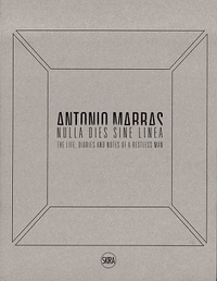 Francesca Alfano Miglietti - Antonio Marras - Nulla dies Sine Linea Life, Diaries and Notes of a Restless Man.