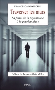 Francesca Biagi-Chai - Traverser les murs - La folie, de la psychiatrie à la psychanalyse.