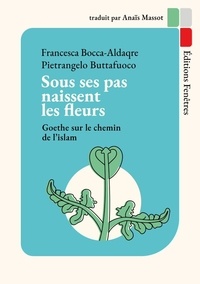 Livre téléchargement gratuit google Sous ses pas naissent les fleurs  - Goethe sur le chemin de l’islam par Francesca Bocca-Aldaqre, Pietrangelo Buttafuoco, Anaïs Massot