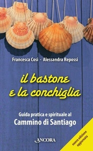 Francesca Cosi et Alessandra Repossi - Il bastone e la conchiglia. Guida pratica e spirituale al Cammino di Santiago.