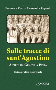 Francesca Cosi et Alessandra Repossi - Sulle tracce di sant'Agostino. A piedi da Genova a Pavia.