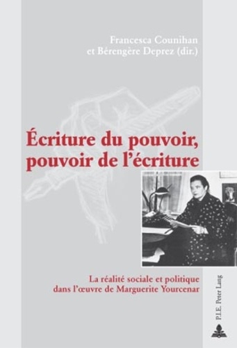 Francesca Counihan - Ecriture du pouvoir, pouvoir de l'écriture : la réalité sociale et politique dans l'oeuvre de Marguerite Yourcenar.