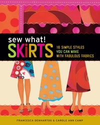 Francesca DenHartog - Sew What! Skirts - 16 Simple Styles You Can Make with Fabulous Fabrics.