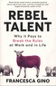 Francesca Gino - Rebel Talent - Why it Pays to Break the Rules at Work and in Life.