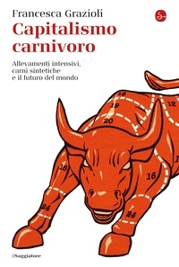 Francesca Grazioli - Capitalismo carnivoro - Allevamenti intensivi, carni sintetiche e il futuro del mondo.