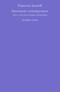 Francesca Iannelli - Dissonanze contemporanee - Arte e vita in un tempo inconciliato.