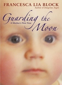 Francesca Lia Block - Guarding the Moon - A Mother's First Year.
