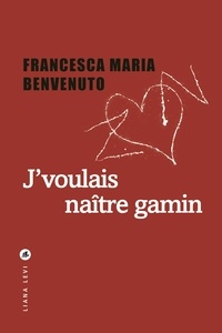 Francesca Maria Benvenuto - J'voulais naître gamin.