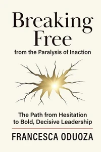 Breaking Free from the Paralysis of Inaction: The Path from Hesitation to Bold, Decisive Leadership