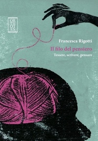 Francesca Rigotti - Il filo del pensiero. Tessere, scrivere, pensare.
