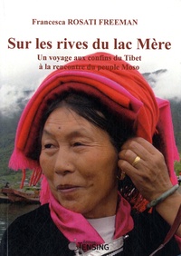 Francesca Rosati Freeman - Sur les rives du lac Mère - Un voyage aux confins du Tibet à la rencontre du peuple Moso.
