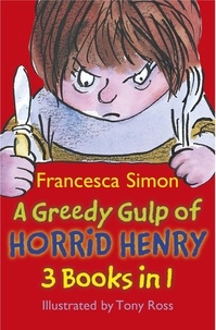 Francesca Simon et Tony Ross - A Greedy Gulp of Horrid Henry 3-in-1 - Horrid Henry Abominable Snowman/Robs the Bank/Wakes the Dead.
