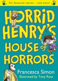 Francesca Simon et Tony Ross - Horrid Henry's House of Horrors - Ten Favourite Stories - and more!.