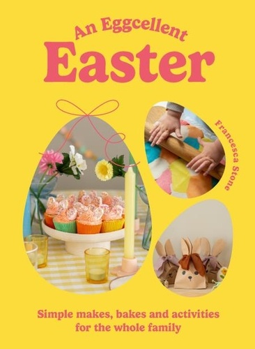 Francesca Stone - An Eggcellent Easter - Simple springtime makes, bakes and activities for the whole family.