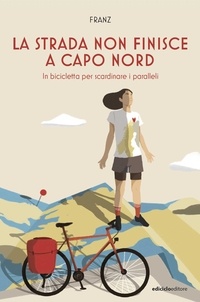 Francesca Zambon - La strada non finisce a Capo Nord - In bicicletta per scardinare i paralleli.