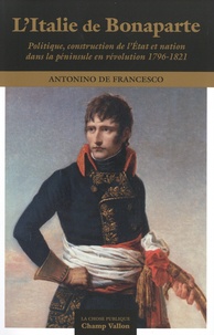 Francesco antonino De - L'Italie de Bonaparte - Politique, construction de l'Etat et nation dans la péninsule en révolution 1796-1821.
