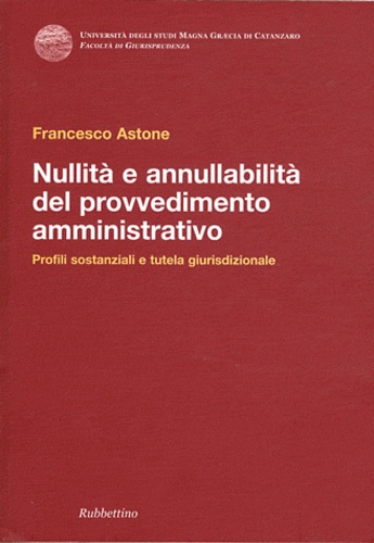 Francesco Astone - Nullità e annullabilità del provvedimento amministrativo - Profili sostanziali e tutela giurisdizionale.