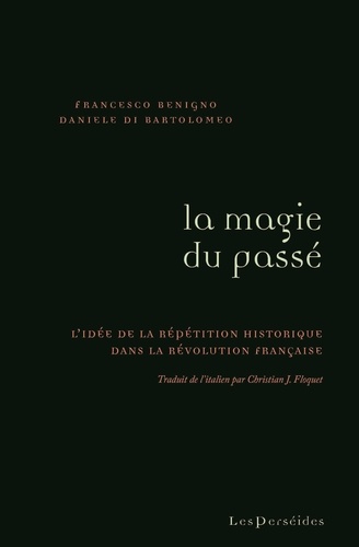 Francesco Benigno et Daniele Di Bartolomeo - La magie du passé - L'idée de la répétition historique dans la Révolution française.