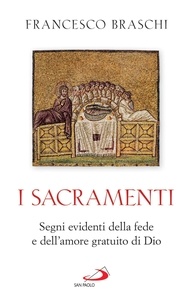 Francesco Braschi - I Sacramenti - Segni evidenti della fede e dell'amore gratuito di Dio.