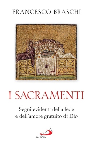 Francesco Braschi - I Sacramenti - Segni evidenti della fede e dell'amore gratuito di Dio.