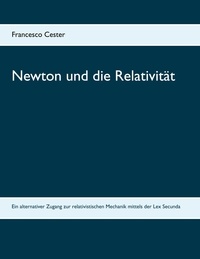 Francesco Cester - Newton und die Relativität - Ein alternativer Zugang zur relativistischen Mechanik mittels der Lex Secunda.