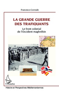 Francesco Correale - La Grande Guerre des trafiquants - Le front colonial de l'Occident maghrébin.