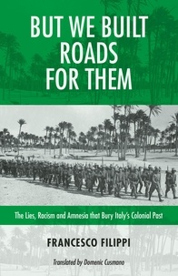 Francesco Filippi et Domenic Cusmano - But We Built Roads for Them - The Lies, Racism, and Amnesia that Bury Italy's Colonial Past.