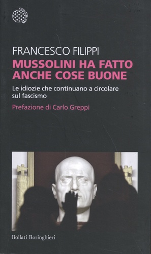 Francesco Filippi - Mussolini ha fatto anche cose buone - Le idiozie che continuano a circolare sul fascismo.