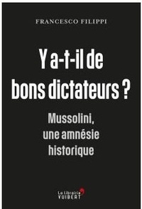 Francesco Filippi - Y a-t-il de bons dictateurs ? - Mussolini, une amnésie historique.