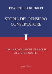 Francesco Giubilei - Storia del Pensiero Conservatore - Dalla Rivoluzione Francese ai giorni nostri.