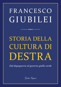Francesco Giubilei - Storia della Cultura di Destra - Dal dopoguerra al governo giallo-verde.