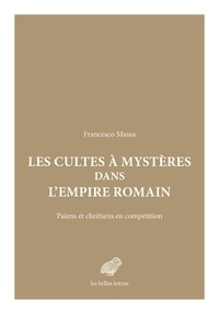 Francesco Massa - Les Cultes à mystères dans l'Empire romain - Païens et chrétiens en compétition.