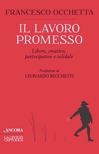 Francesco Occhetta - Il lavoro promesso - Libero, creativo, partecipativo e solidale.