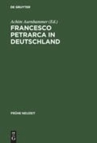 Francesco Petrarca in Deutschland - Seine Wirkung in Literatur, Kunst und Musik.