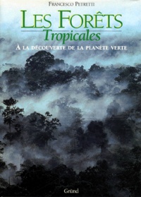 Francesco Petretti - Les Forets Tropicales. A La Decouverte De La Planete Verte.