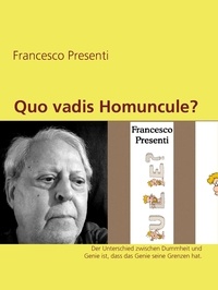 Francesco Presenti - Quo vadis Homuncule? - Der Unterschied zwischen Dummheit und Genie ist, dass das Genie seine Grenzen hat..